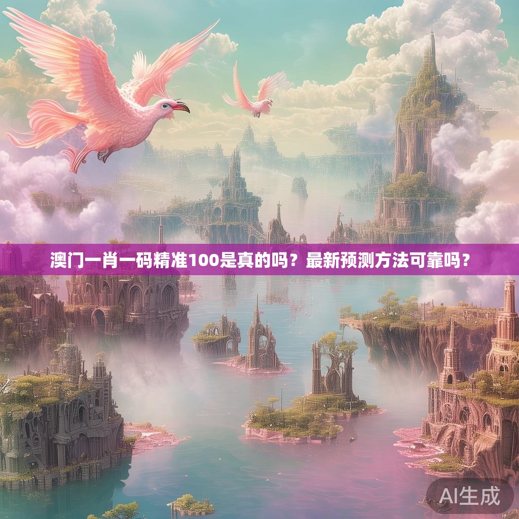 澳门一肖一码精准100是真的吗?最新预测方法可靠吗? 澳门一肖一码精准100是真的吗?最新预测方法可靠吗?