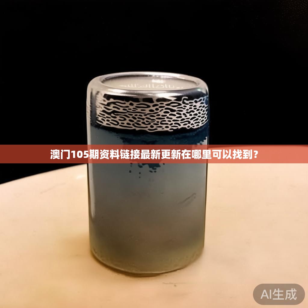 澳门105期资料链接最新更新在哪里可以找到? 澳门105期资料链接最新更新在哪里可以找到?