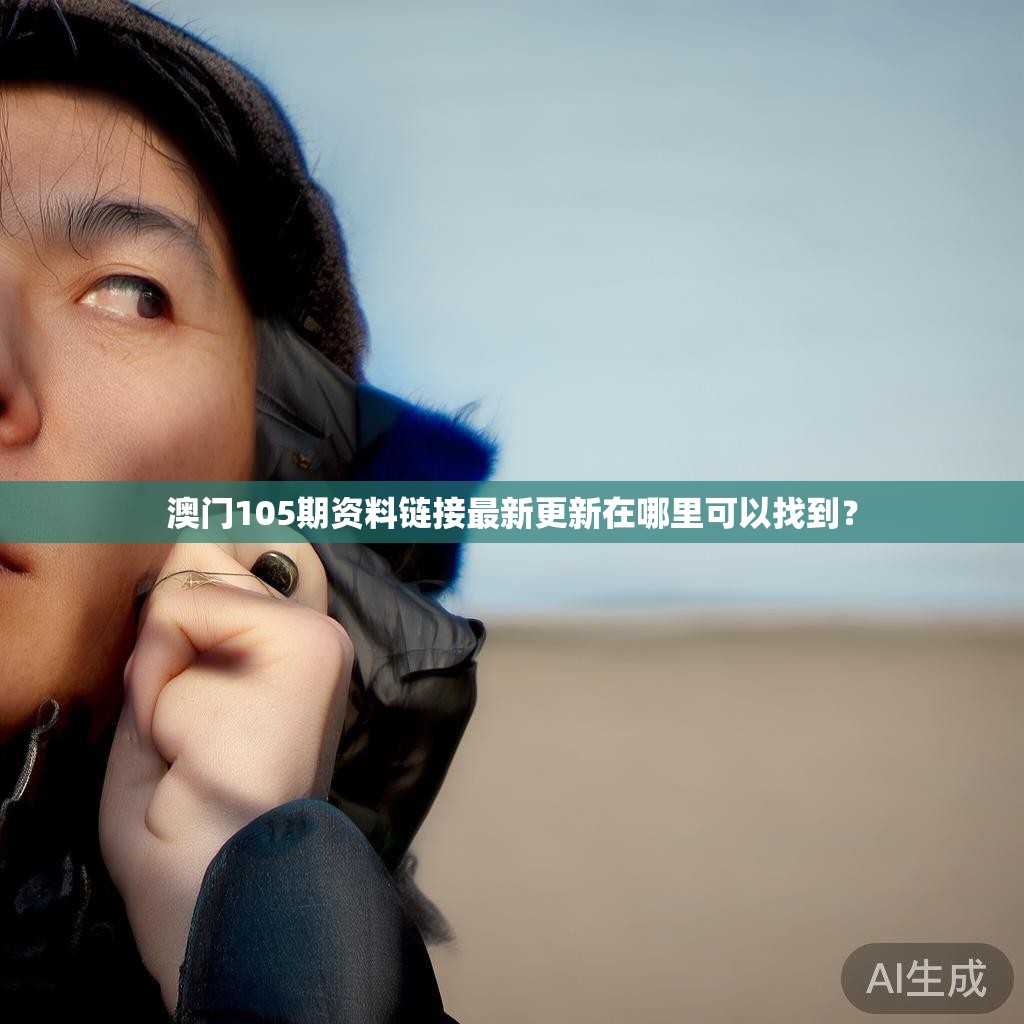 澳门105期资料链接最新更新在哪里可以找到? 澳门105期资料链接最新更新在哪里可以找到?