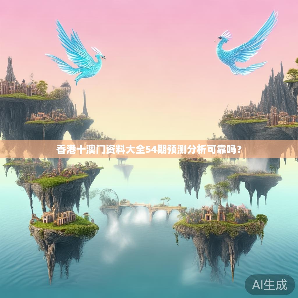香港十澳门资料大全54期预测分析可靠吗? 香港十澳门资料大全54期预测分析可靠吗?