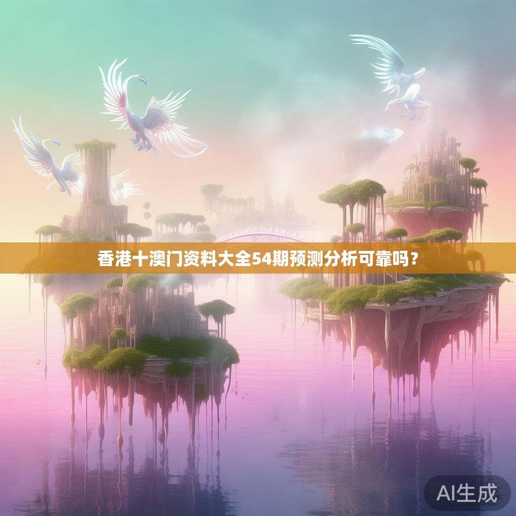 香港十澳门资料大全54期预测分析可靠吗? 香港十澳门资料大全54期预测分析可靠吗?