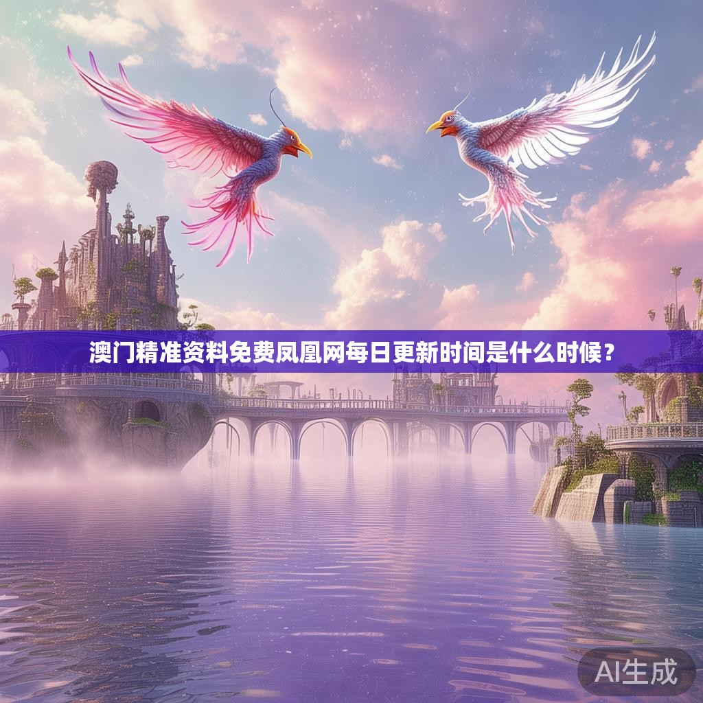澳门精准资料免费凤凰网每日更新时间是什么时候? 澳门精准资料免费凤凰网每日更新时间是什么时候?