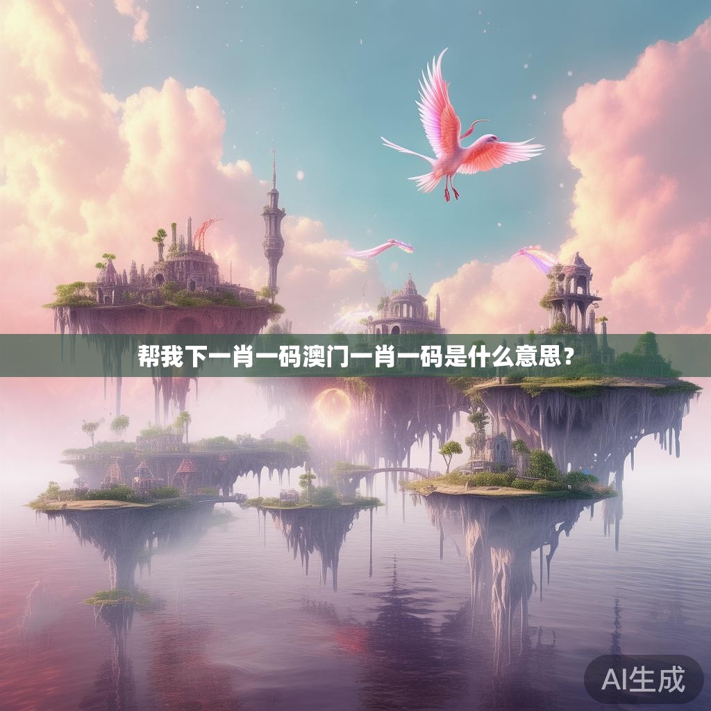 帮我下一肖一码澳门一肖一码是什么意思? 帮我下一肖一码澳门一肖一码是什么意思?