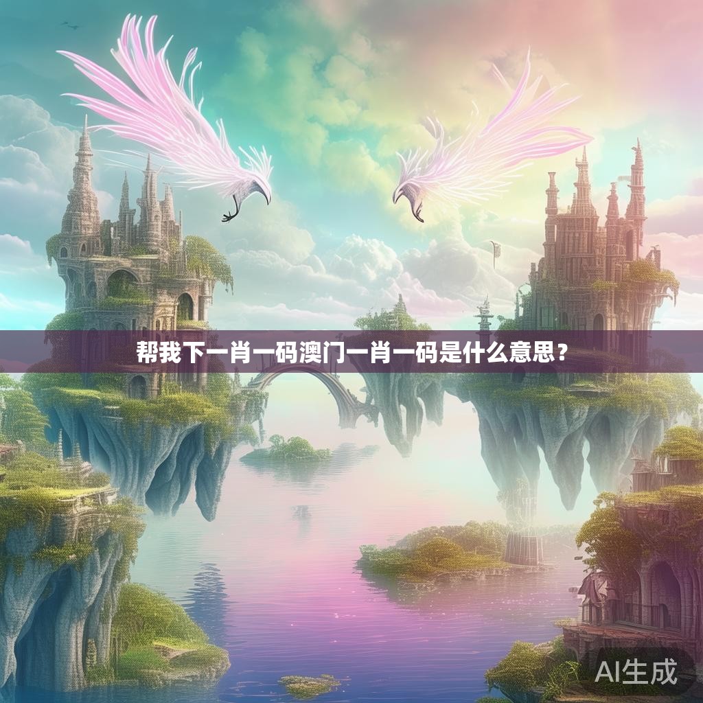 帮我下一肖一码澳门一肖一码是什么意思? 帮我下一肖一码澳门一肖一码是什么意思?