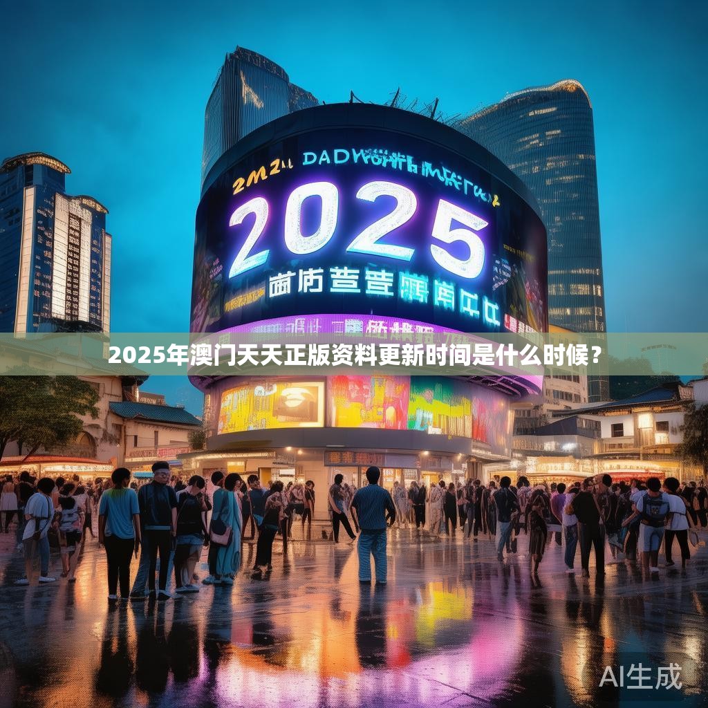 2025年澳门天天正版资料更新时间是什么时候? 2025年澳门天天正版资料更新时间是什么时候?