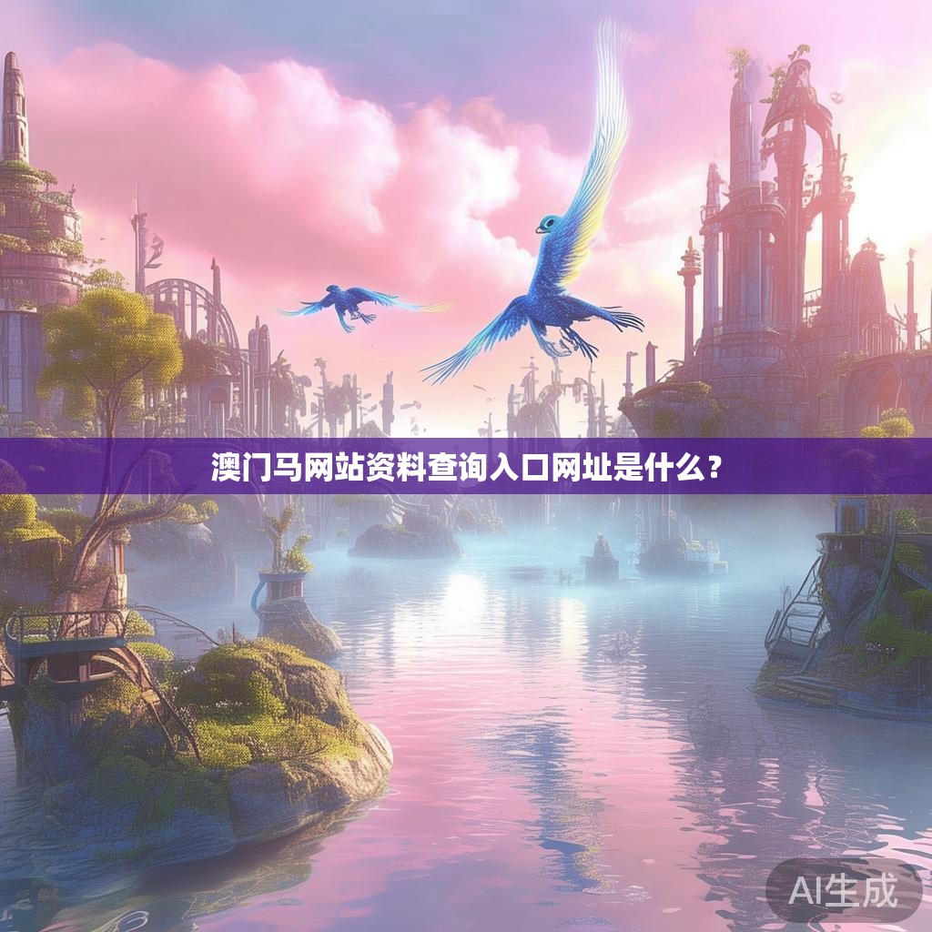澳门马网站资料查询入口网址是什么? 澳门马网站资料查询入口网址是什么?
