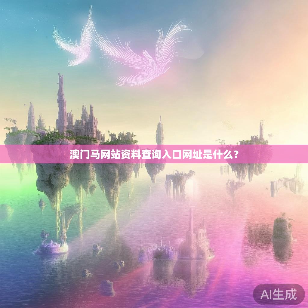 澳门马网站资料查询入口网址是什么? 澳门马网站资料查询入口网址是什么?