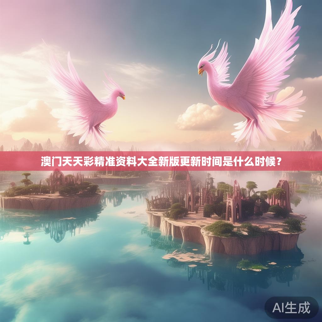 澳门天天彩精准资料大全新版更新时间是什么时候? 澳门天天彩精准资料大全新版更新时间是什么时候?