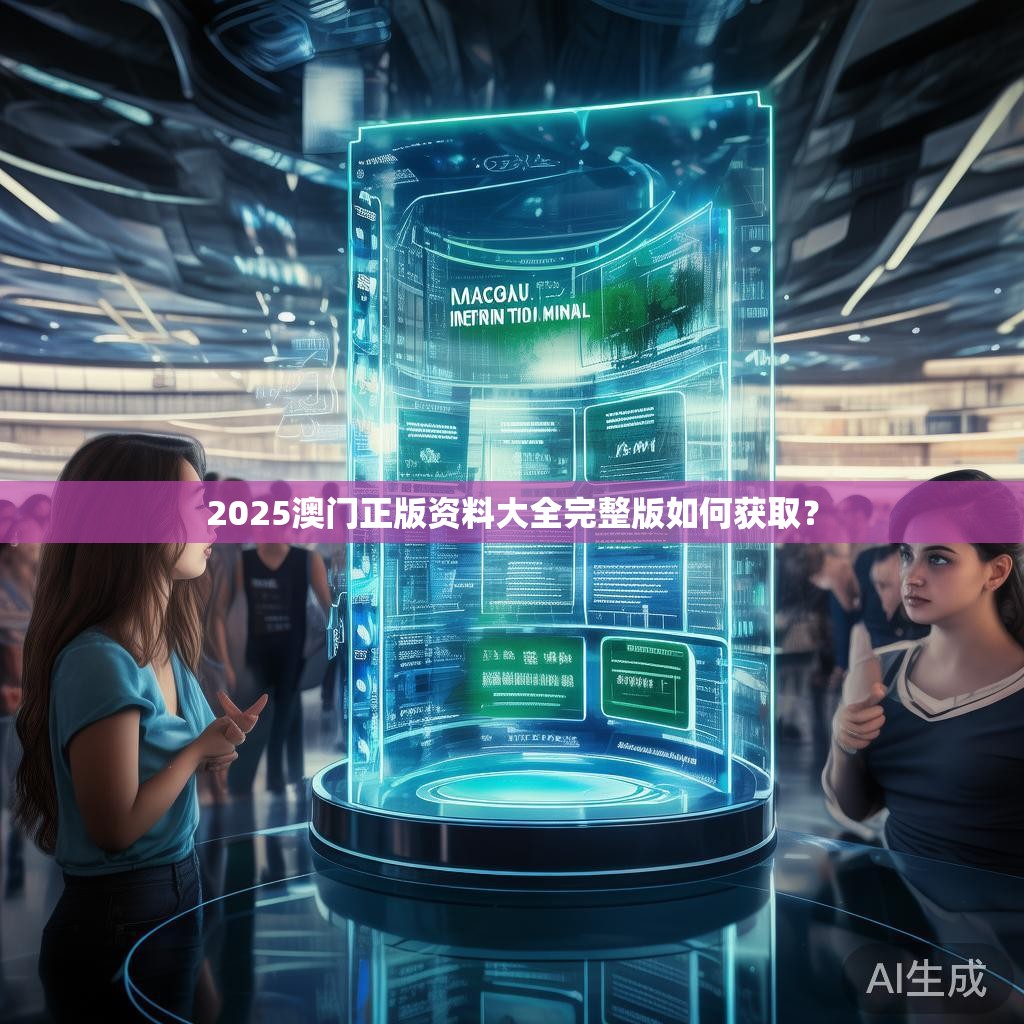 2025澳门正版资料大全完整版如何获取? 2025澳门正版资料大全完整版如何获取?