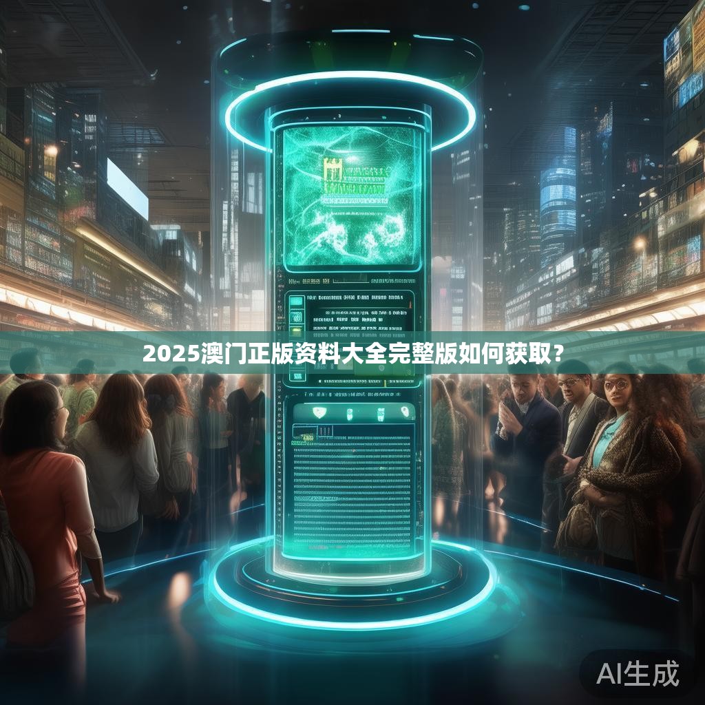 2025澳门正版资料大全完整版如何获取? 2025澳门正版资料大全完整版如何获取?