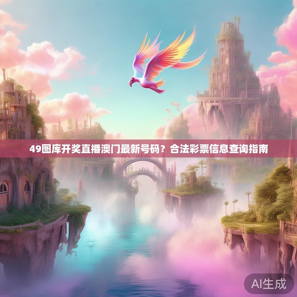 49图库开奖直播澳门最新号码？合法彩票信息查询指南
