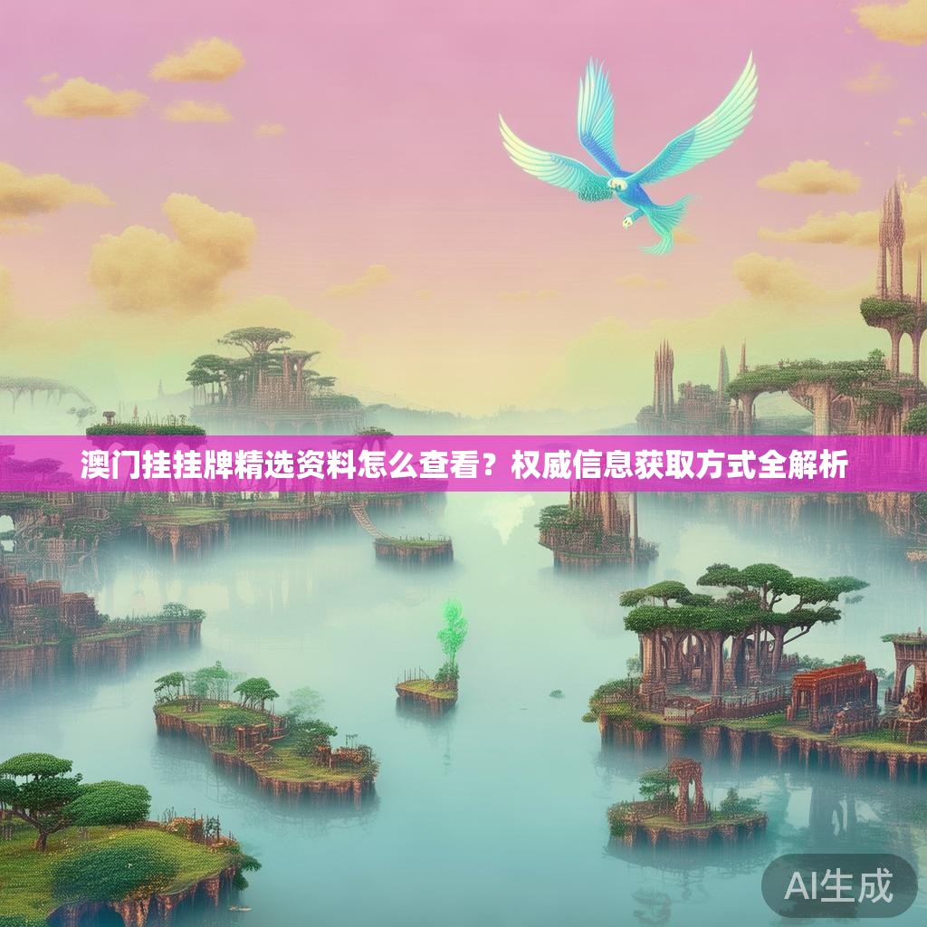 澳门挂挂牌精选资料怎么查看？权威信息获取方式全解析