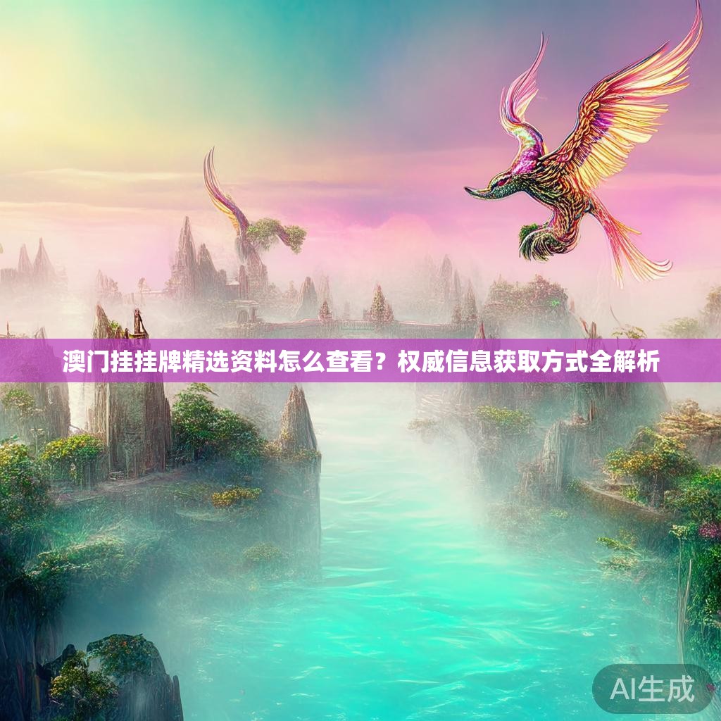 澳门挂挂牌精选资料怎么查看？权威信息获取方式全解析