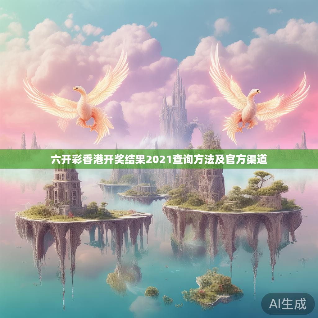 六开彩香港开奖结果2021查询方法及官方渠道