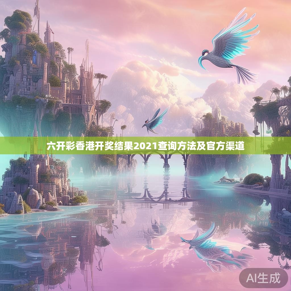 六开彩香港开奖结果2021查询方法及官方渠道