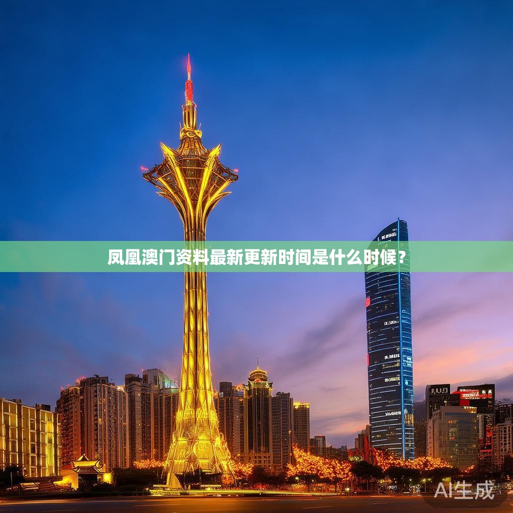 凤凰澳门资料最新更新时间是什么时候？
