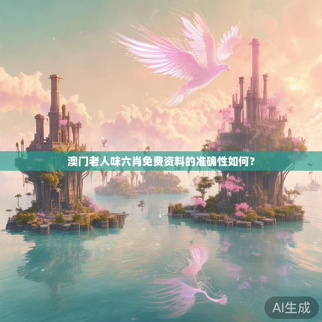 澳门老人味六肖免费资料的准确性如何？