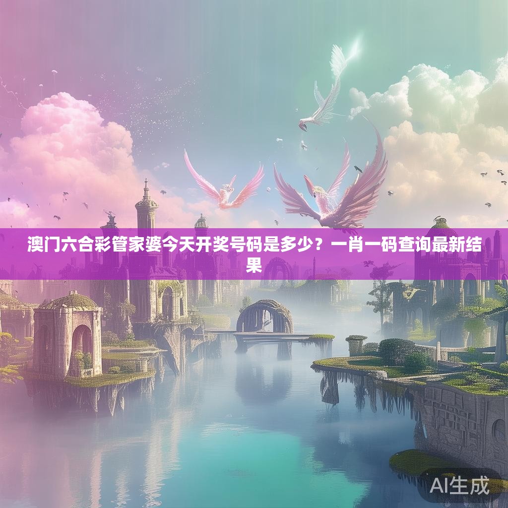 澳门六合彩管家婆今天开奖号码是多少？一肖一码查询最新结果