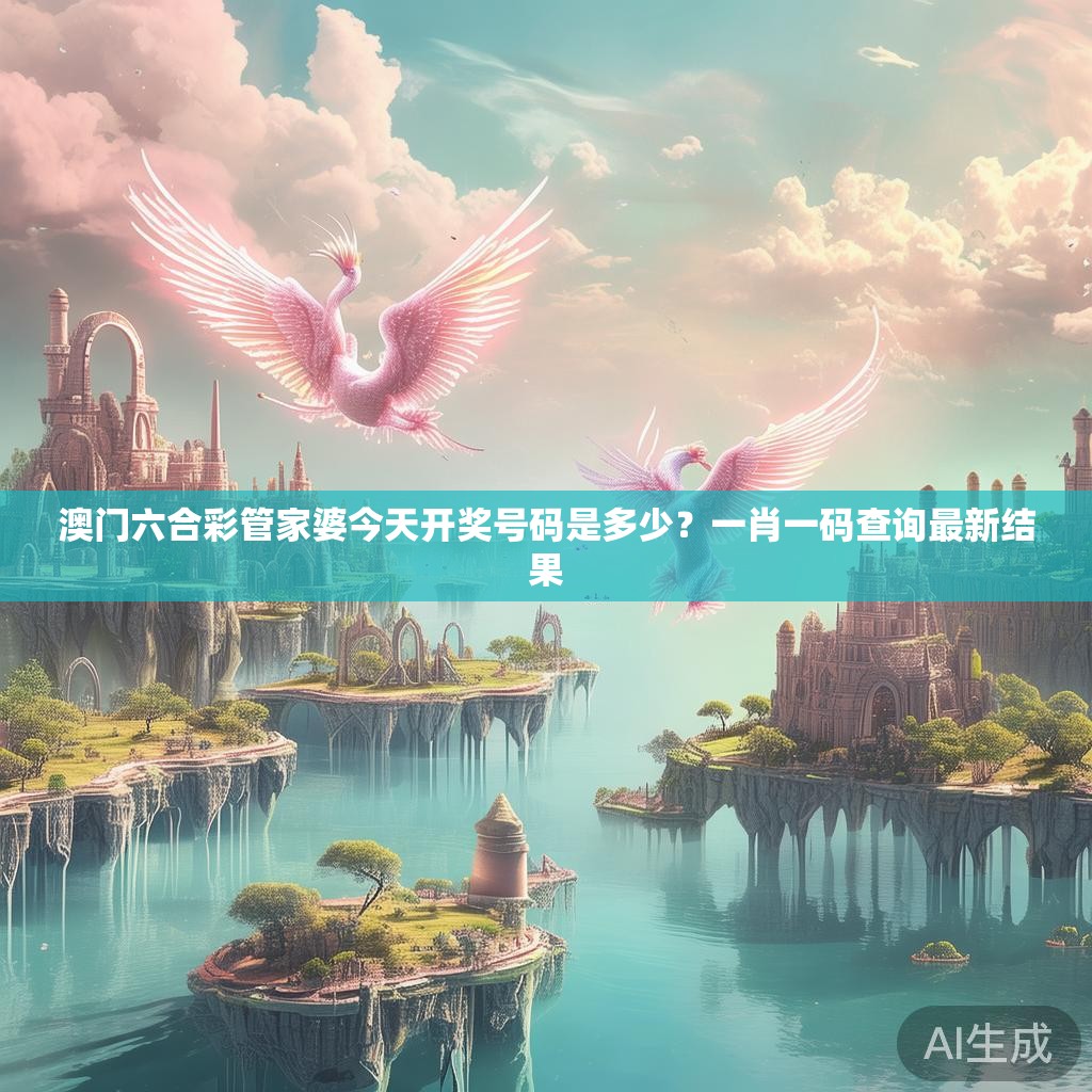 澳门六合彩管家婆今天开奖号码是多少？一肖一码查询最新结果