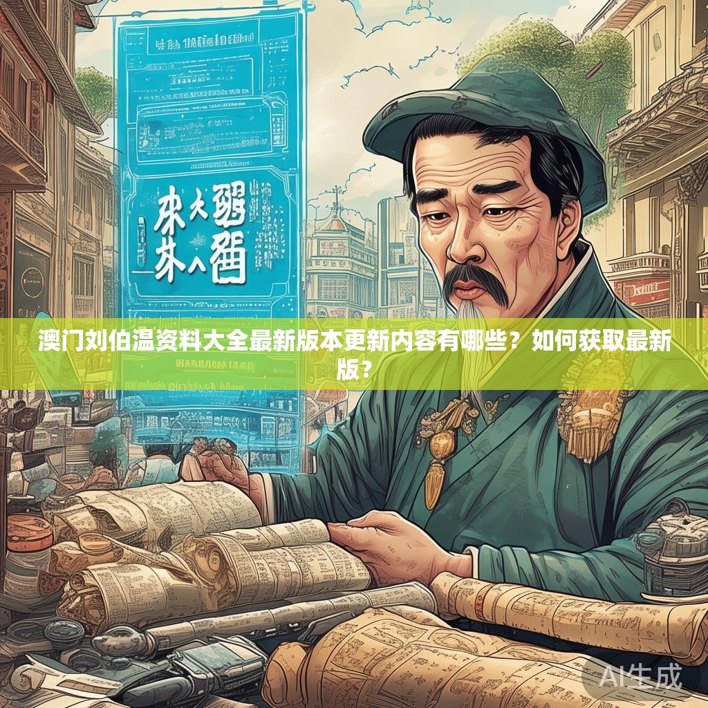 澳门刘伯温资料大全最新版本更新内容有哪些？如何获取最新版？