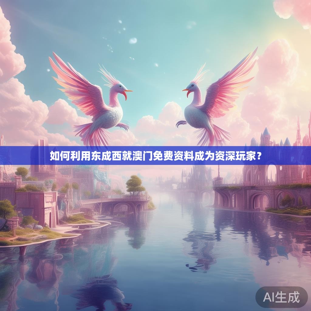 如何利用东成西就澳门免费资料成为资深玩家? 如何利用东成西就澳门免费资料成为资深玩家?