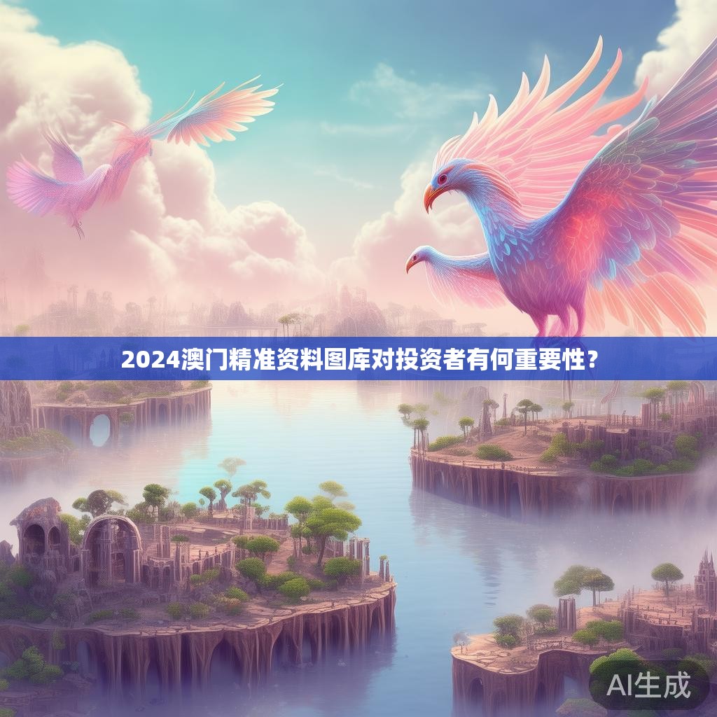 2024澳门精准资料图库对投资者有何重要性？