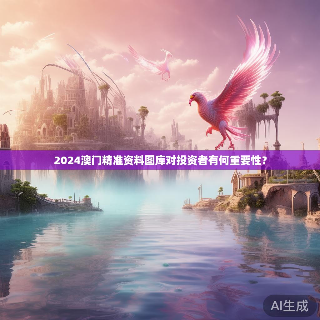 2024澳门精准资料图库对投资者有何重要性？