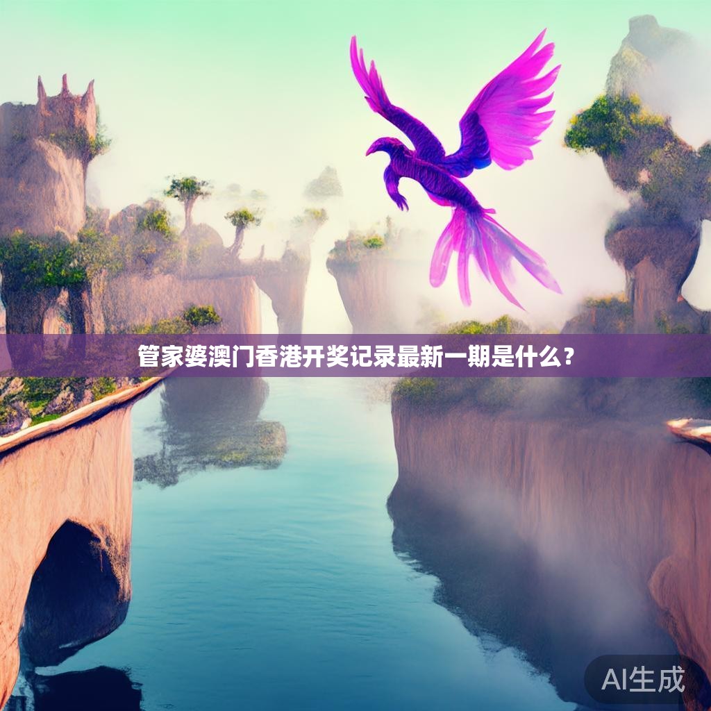 管家婆澳门香港开奖记录最新一期是什么? 管家婆澳门香港开奖记录最新一期是什么?