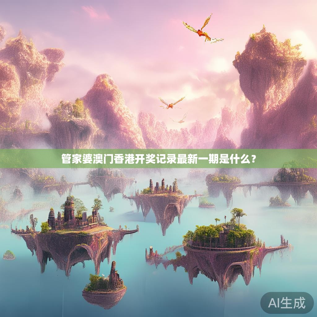 管家婆澳门香港开奖记录最新一期是什么? 管家婆澳门香港开奖记录最新一期是什么?