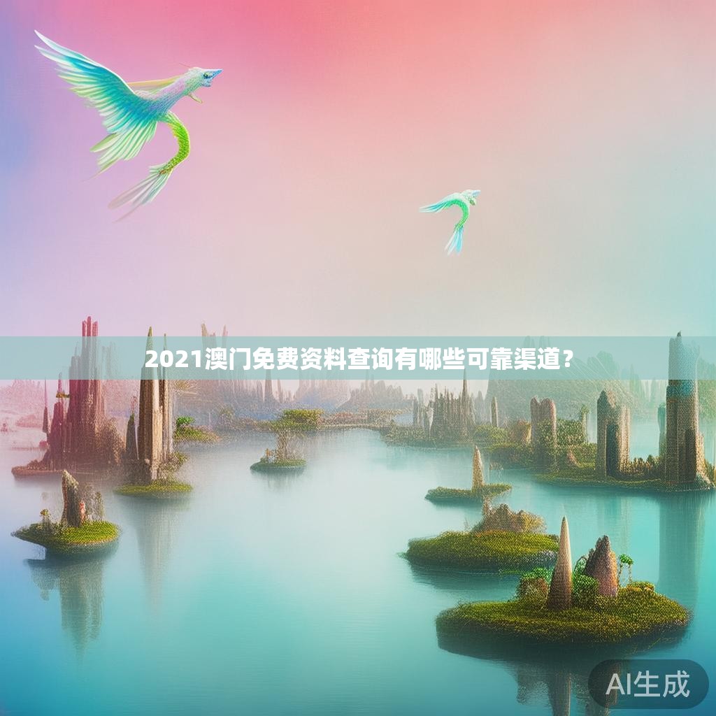 2021澳门免费资料查询有哪些可靠渠道？