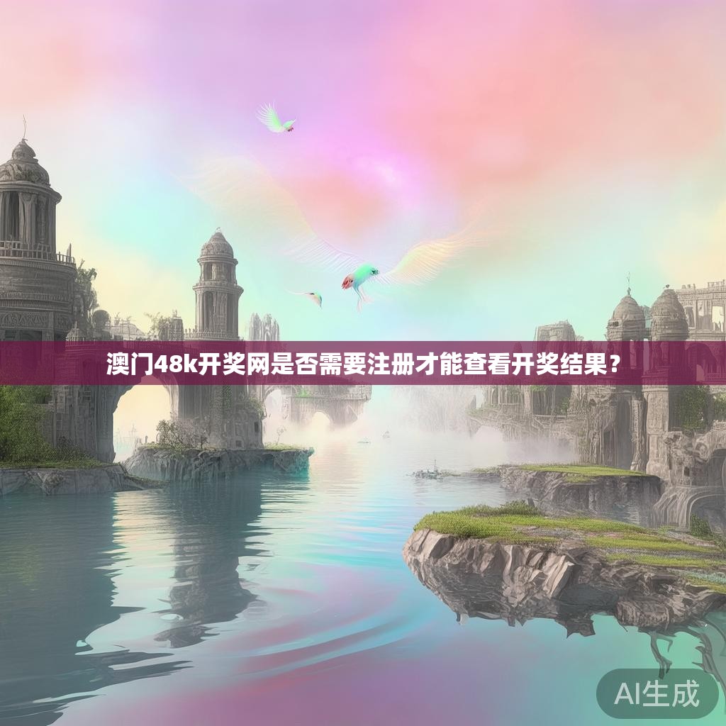 澳门48k开奖网是否需要注册才能查看开奖结果？