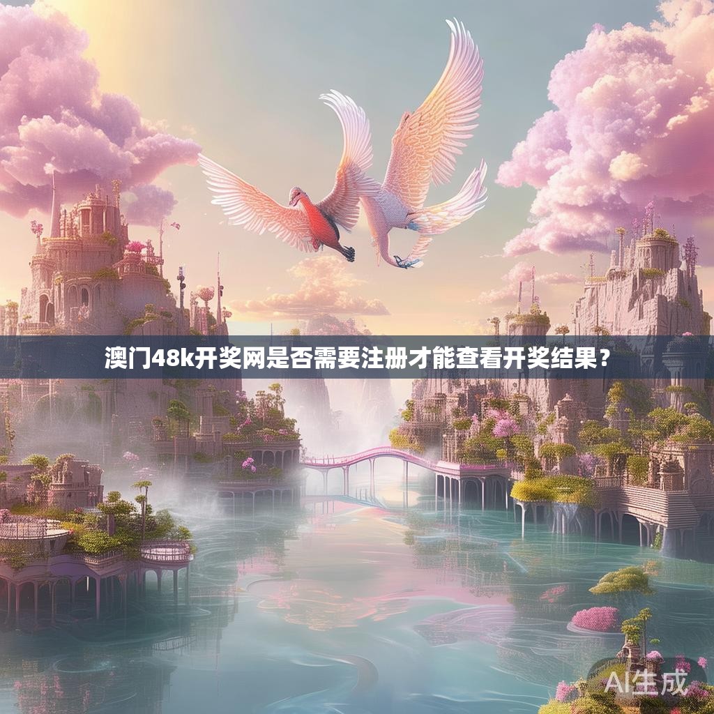 澳门48k开奖网是否需要注册才能查看开奖结果？