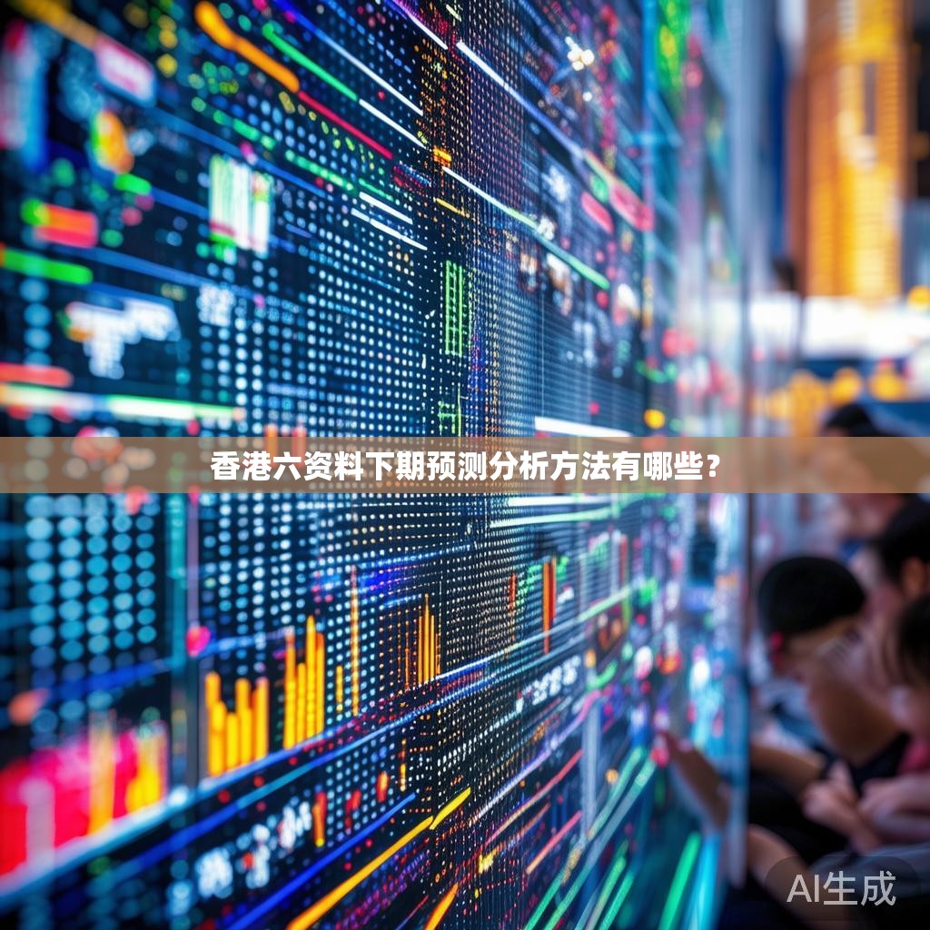 香港六资料下期预测分析方法有哪些？