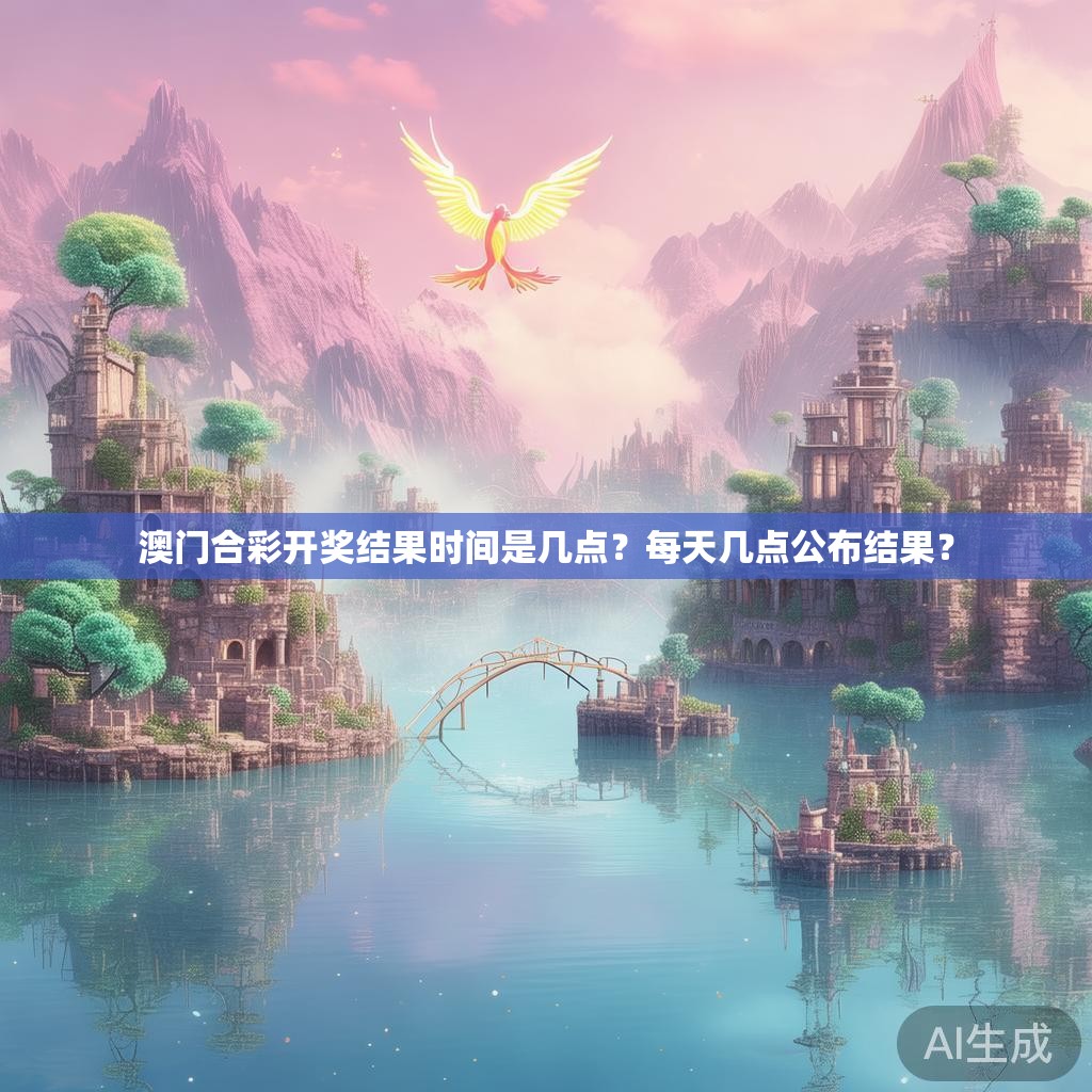 澳门合彩开奖结果时间是几点？每天几点公布结果？