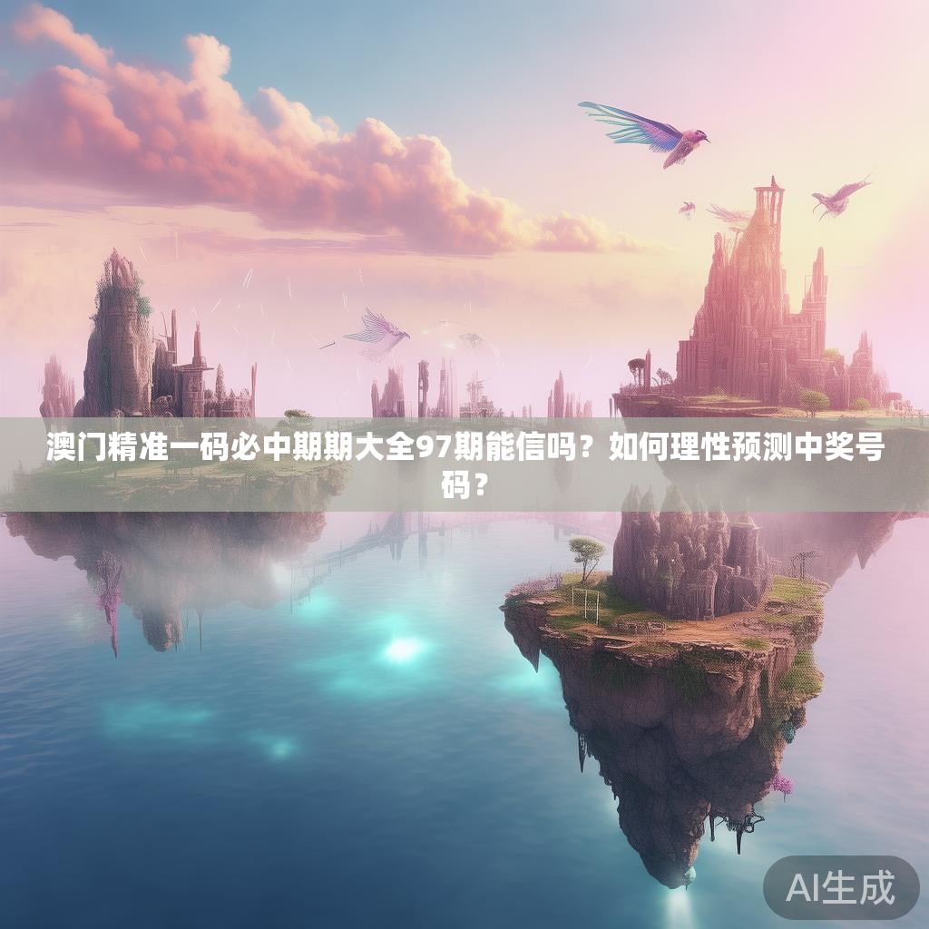 澳门精准一码必中期期大全97期能信吗？如何理性预测中奖号码？