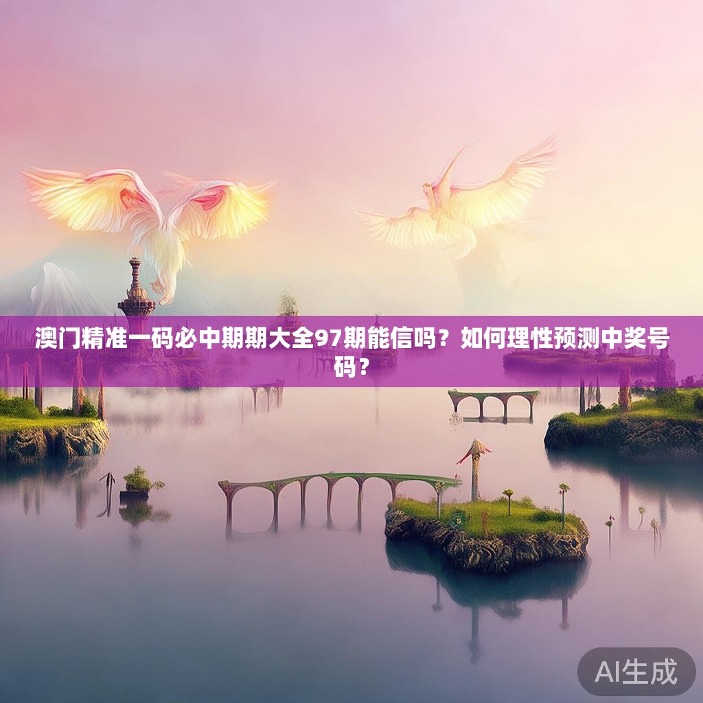 澳门精准一码必中期期大全97期能信吗？如何理性预测中奖号码？
