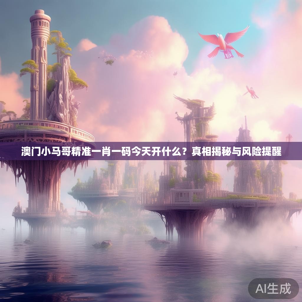 澳门小马哥精准一肖一码今天开什么？真相揭秘与风险提醒