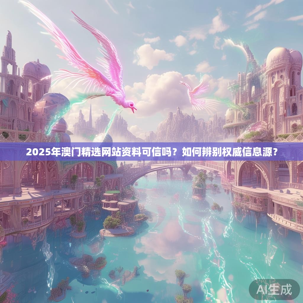 2025年澳门精选网站资料可信吗？如何辨别权威信息源？