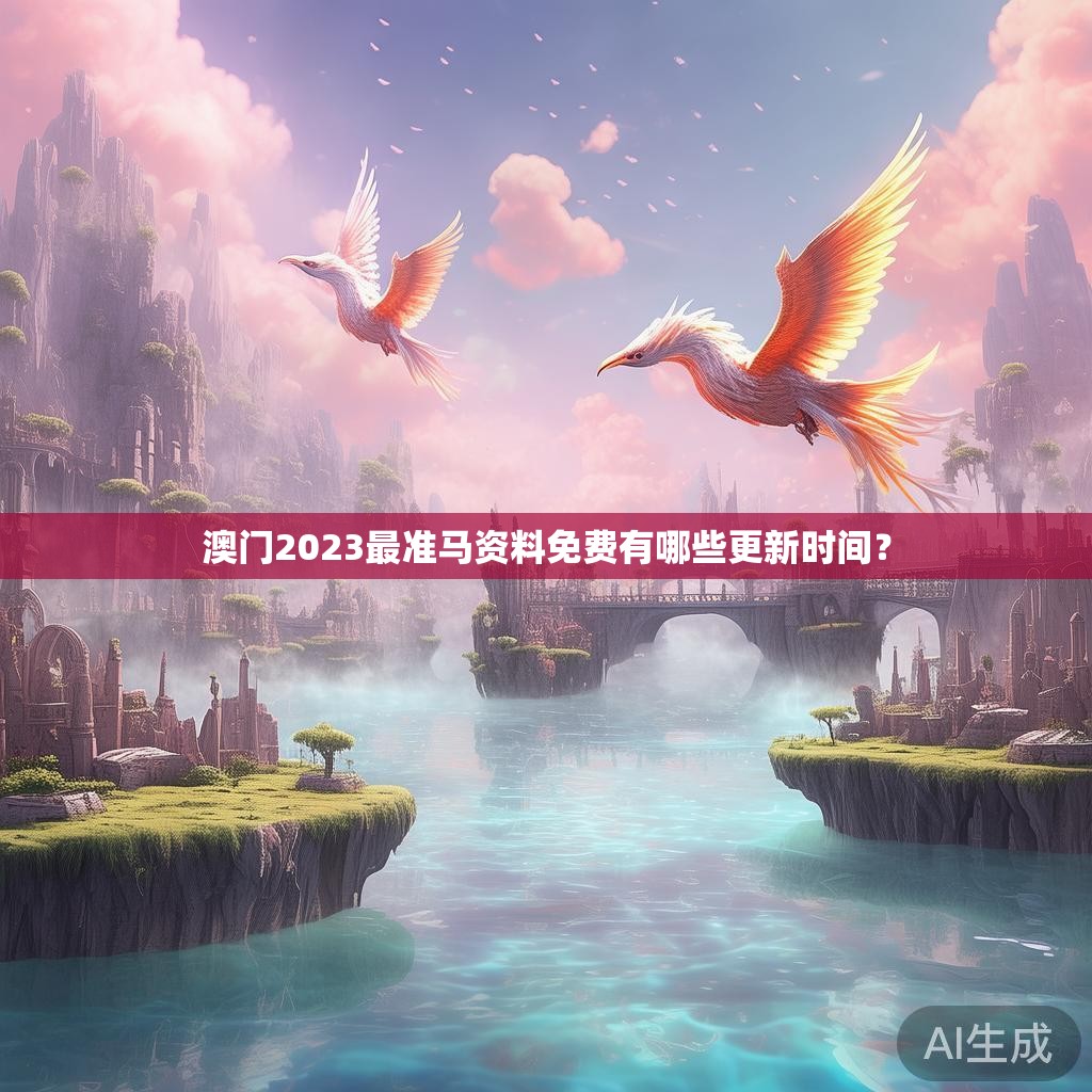 澳门2023最准马资料免费有哪些更新时间？