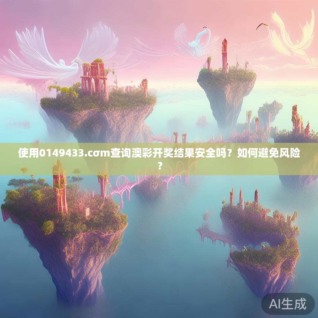 使用0149433.cσm查询澳彩开奖结果安全吗？如何避免风险？