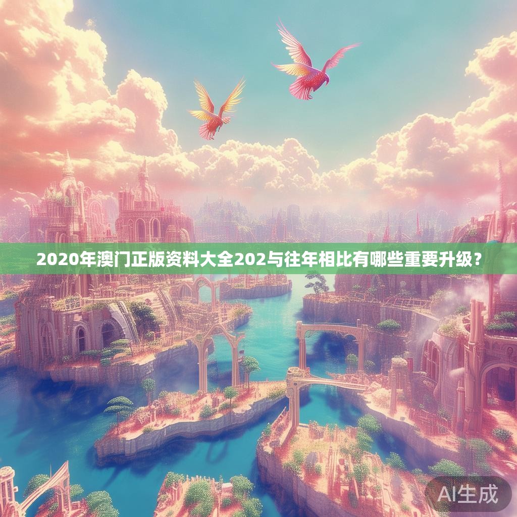 2020年澳门正版资料大全202与往年相比有哪些重要升级？
