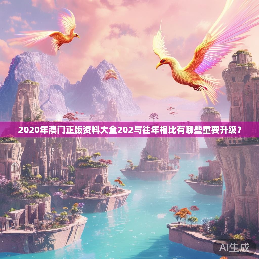 2020年澳门正版资料大全202与往年相比有哪些重要升级？