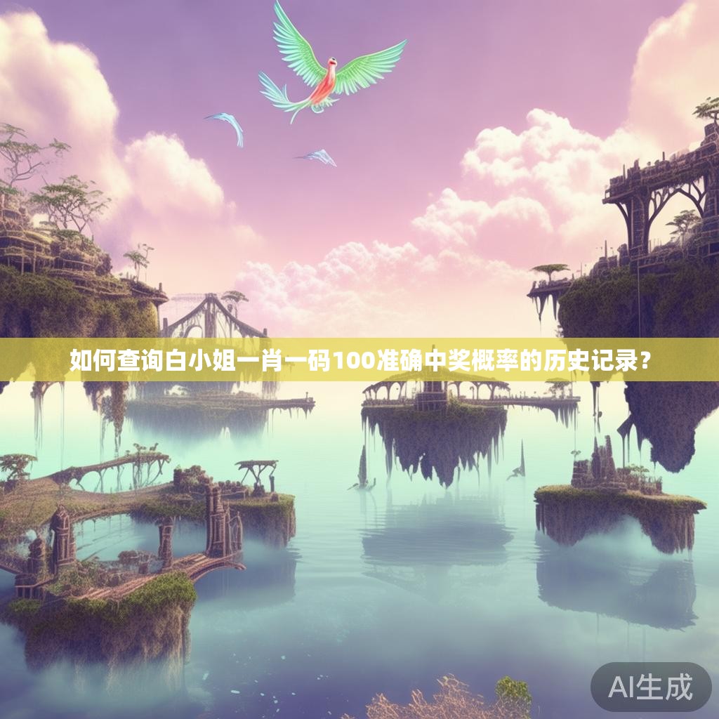 如何查询白小姐一肖一码100准确中奖概率的历史记录？