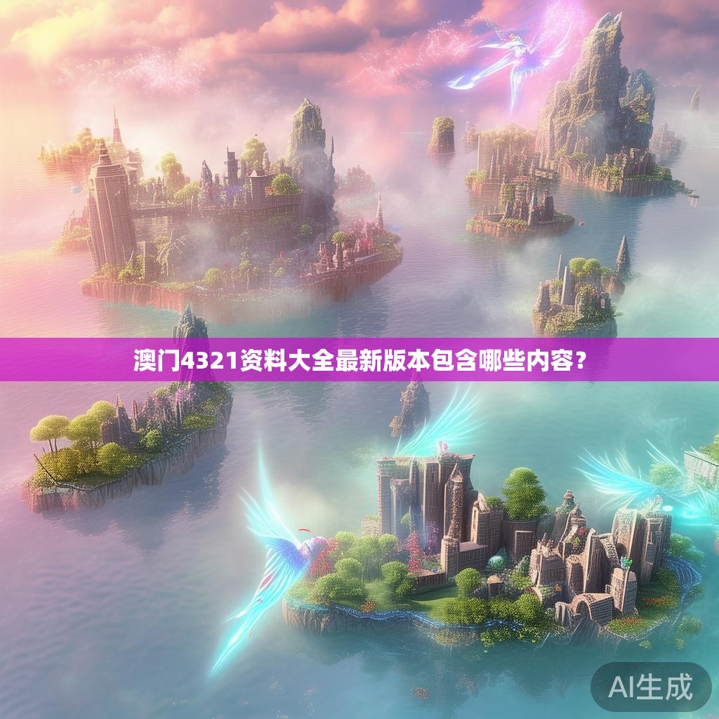 澳门4321资料大全最新版本包含哪些内容？