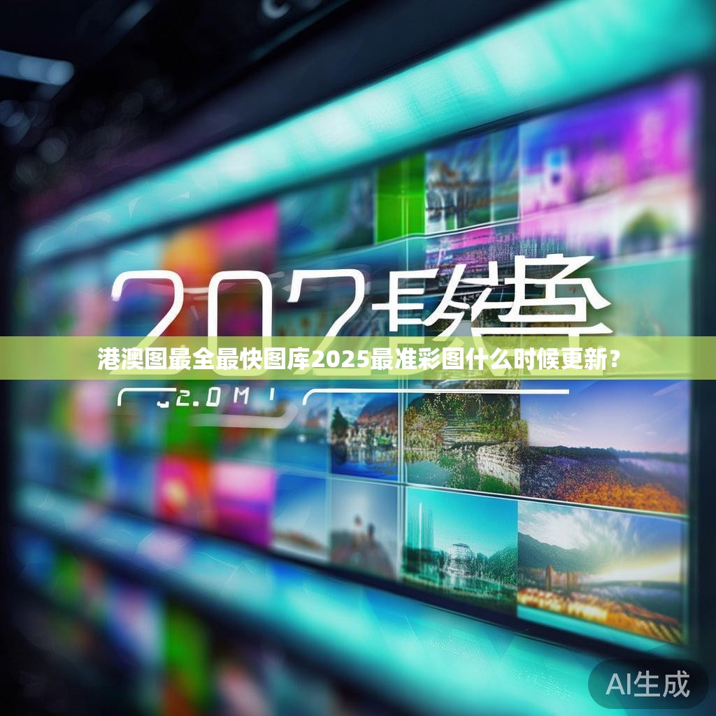 港澳图最全最快图库2025最准彩图什么时候更新？