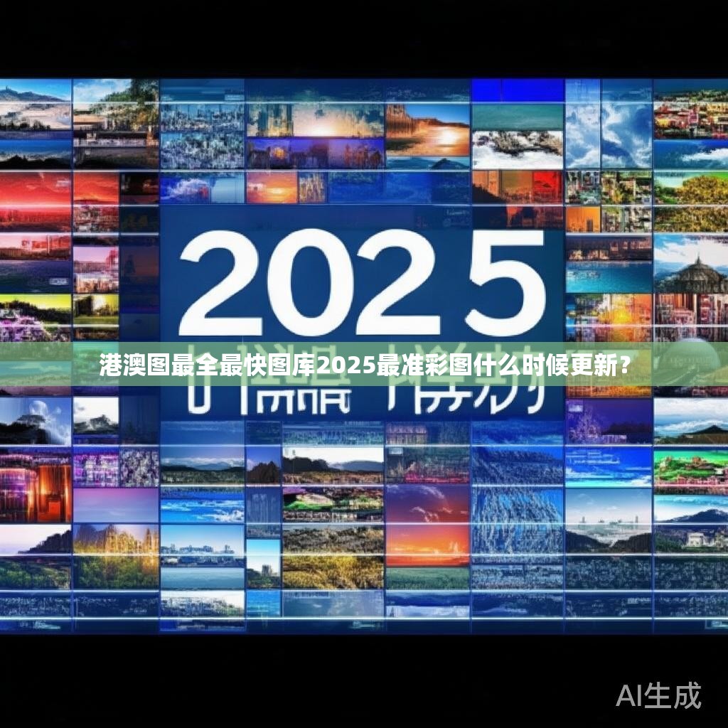 港澳图最全最快图库2025最准彩图什么时候更新？