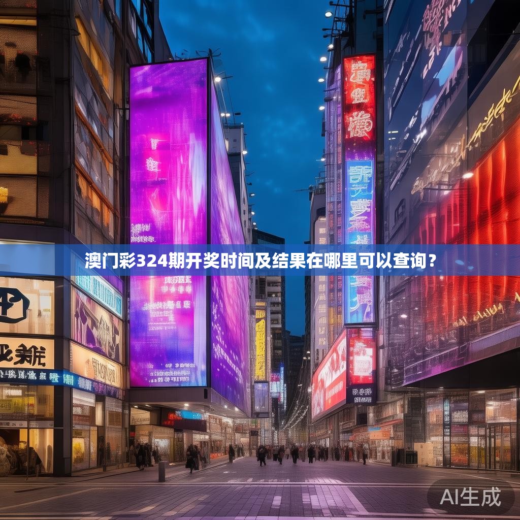 澳门彩324期开奖时间及结果在哪里可以查询？