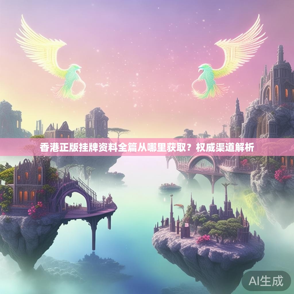 香港正版挂牌资料全篇从哪里获取？权威渠道解析