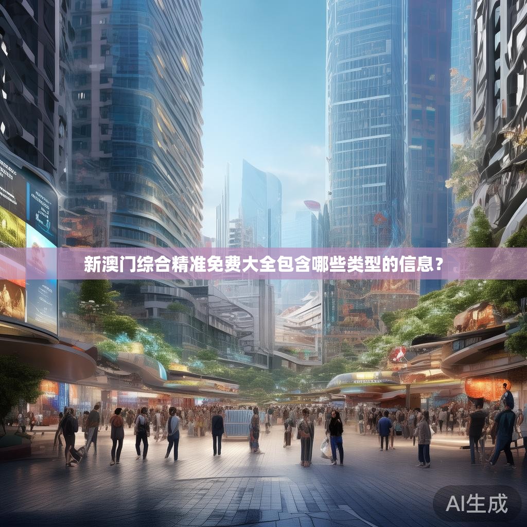 新澳门综合精准免费大全包含哪些类型的信息？