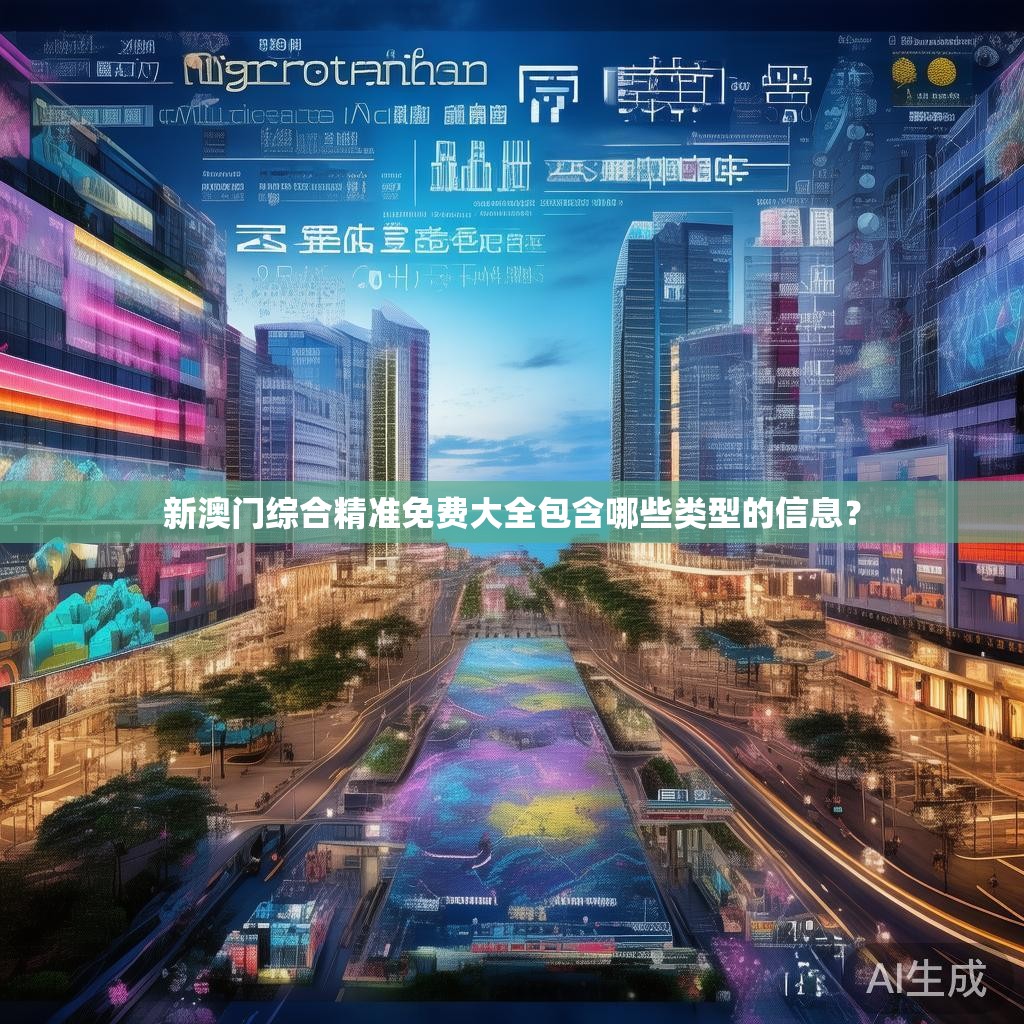 新澳门综合精准免费大全包含哪些类型的信息？